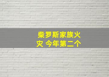 柴罗斯家族火灾 今年第二个